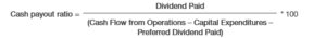Cash payout ratio. Subtract CAPEX and preferred dividend paid from Cash Flow from Operations. Divide the dividend paid by the result. Then multiply by 100.